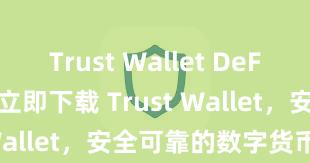 Trust Wallet DeFi wallet 立即下载 Trust Wallet，安全可靠的数字货币钱包!