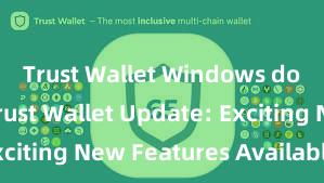 Trust Wallet Windows download Trust Wallet Update: Exciting New Features Available Now