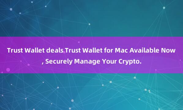 Trust Wallet deals Trust Wallet for Mac Available Now, Securely Manage Your Crypto.