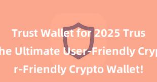 Trust Wallet for 2025 Trust Wallet: The Ultimate User-Friendly Crypto Wallet!