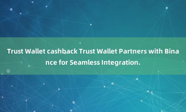 Trust Wallet cashback Trust Wallet Partners with Binance for Seamless Integration.