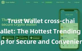 Trust Wallet cross-chain Trust Wallet: The Hottest Trending App for Secure and Convenient Crypto Storage